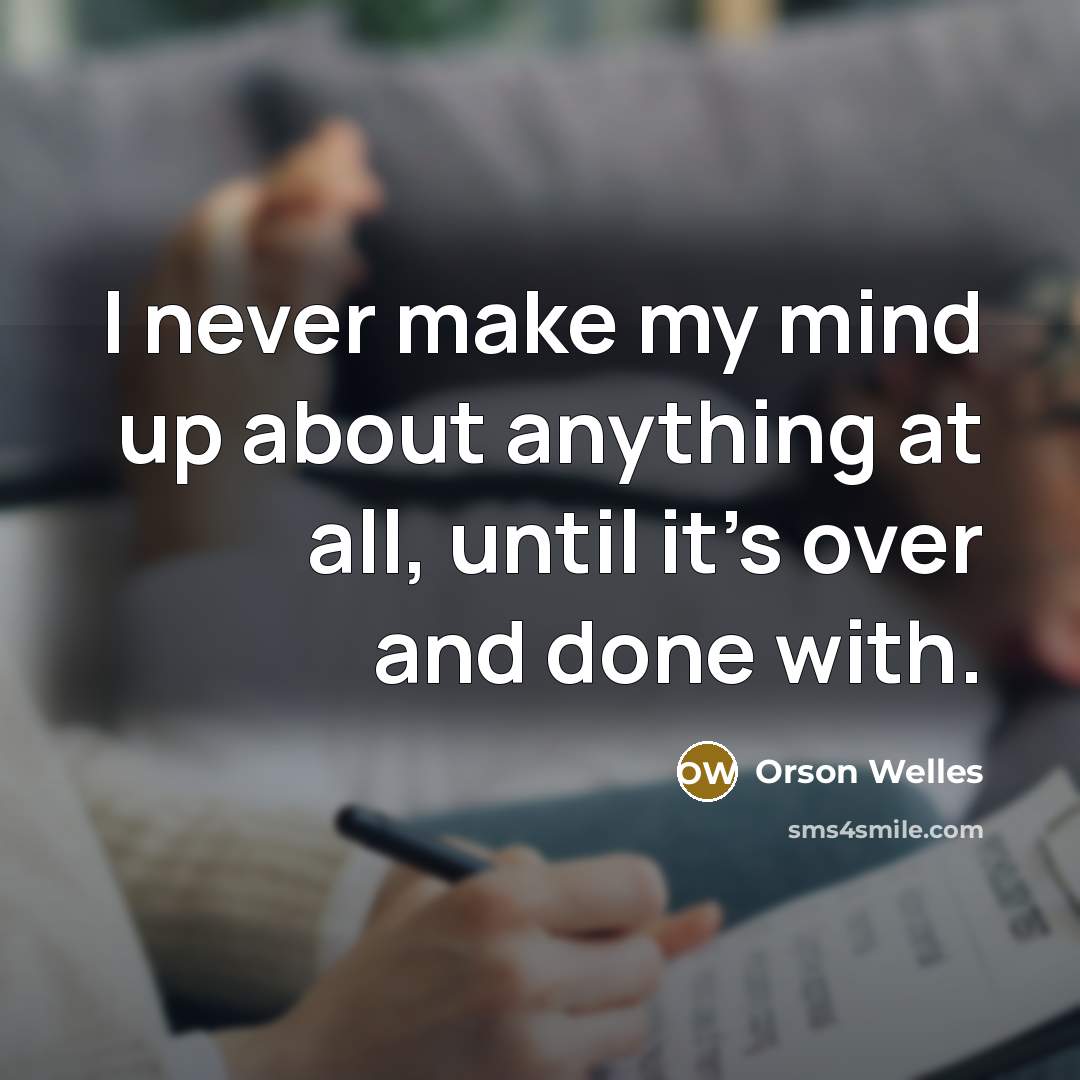 “I never make my mind up about anything at all, until it's over and done with.” quote by Orson Welles