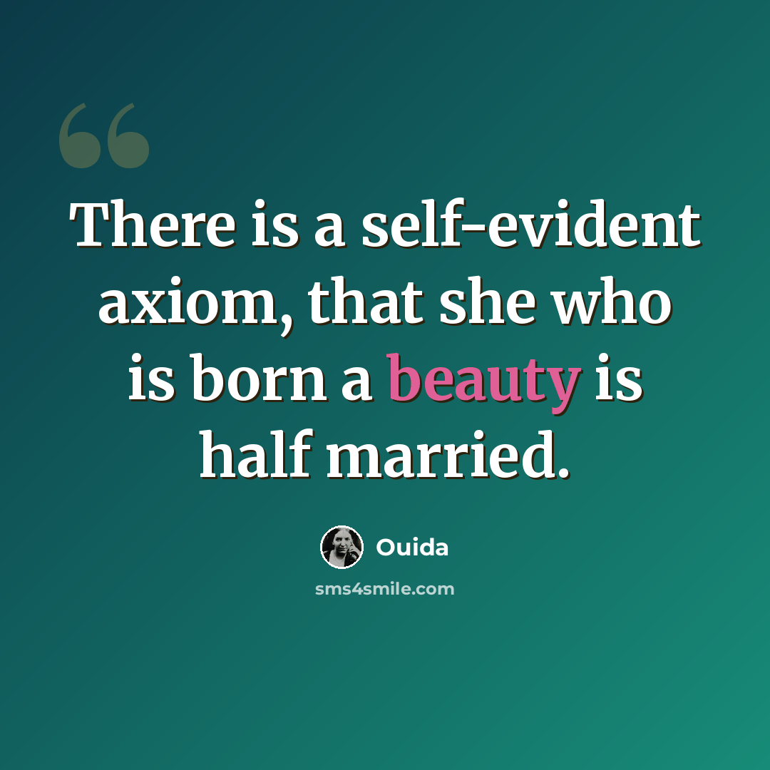 “There is a self-evident axiom, that she who is born a beauty is half married.” quote by Ouida