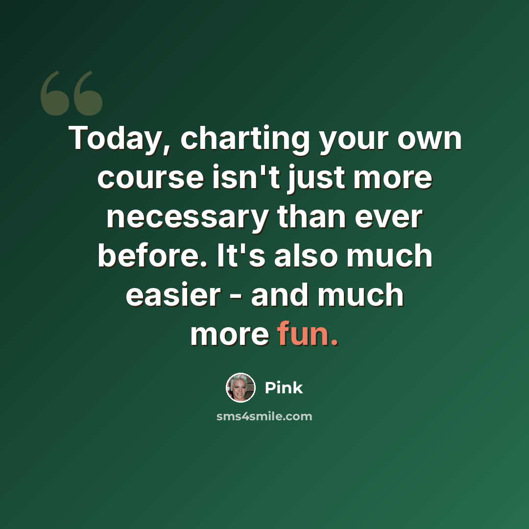 “Today, charting your own course isn't just more necessary than ever before. It's also much easier - and much more fun.” quote by Pink