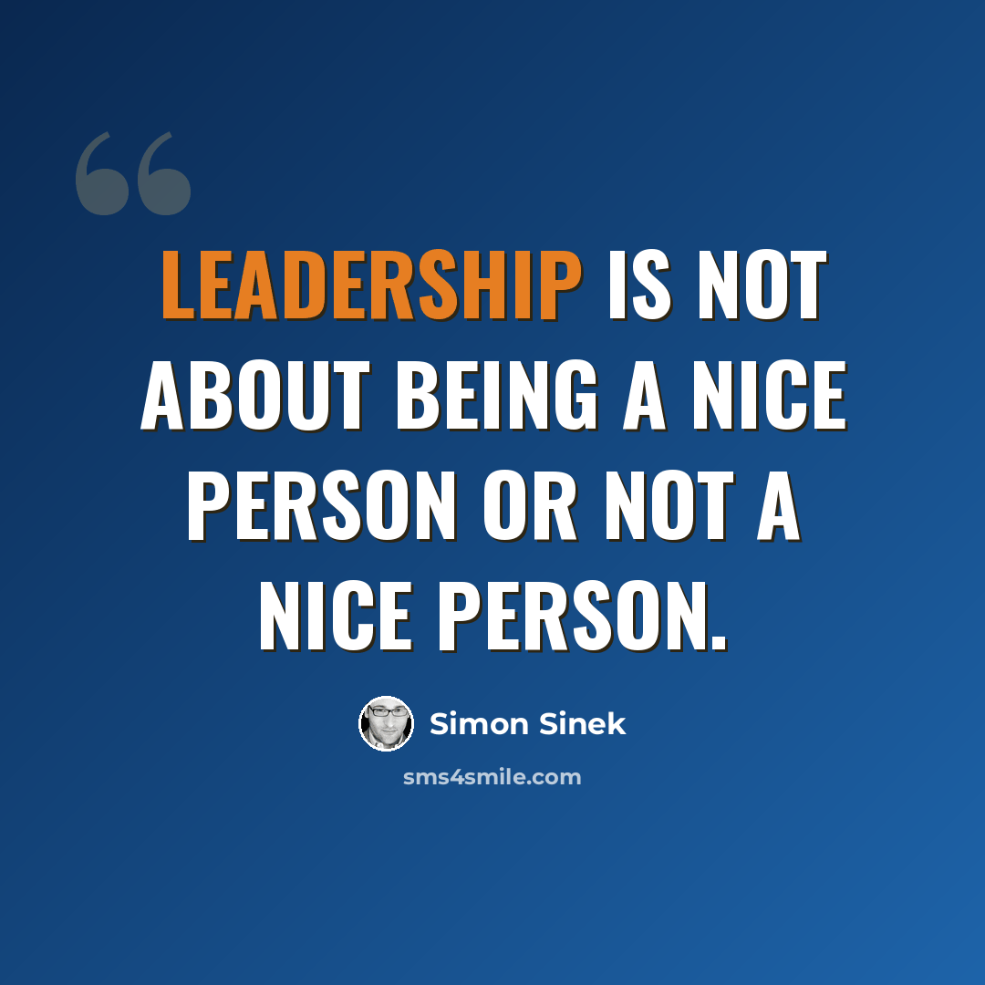 “Leadership is not about being a nice person or not a nice person.” quote by Simon Sinek
