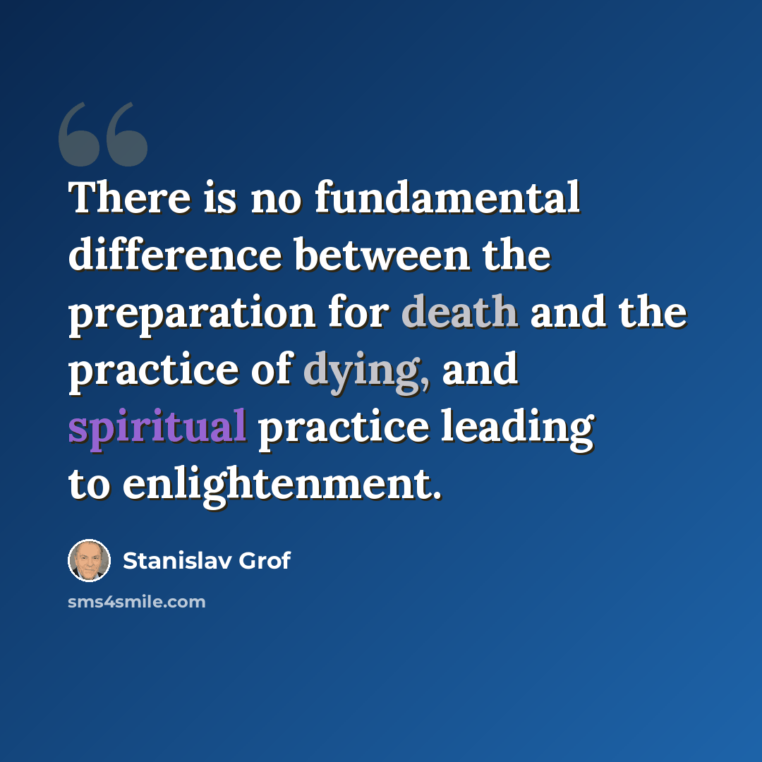 “There is no fundamental difference between the preparation for death and the practice of dying, and spiritual practice leading to enlightenment.” quote by Stanislav Grof