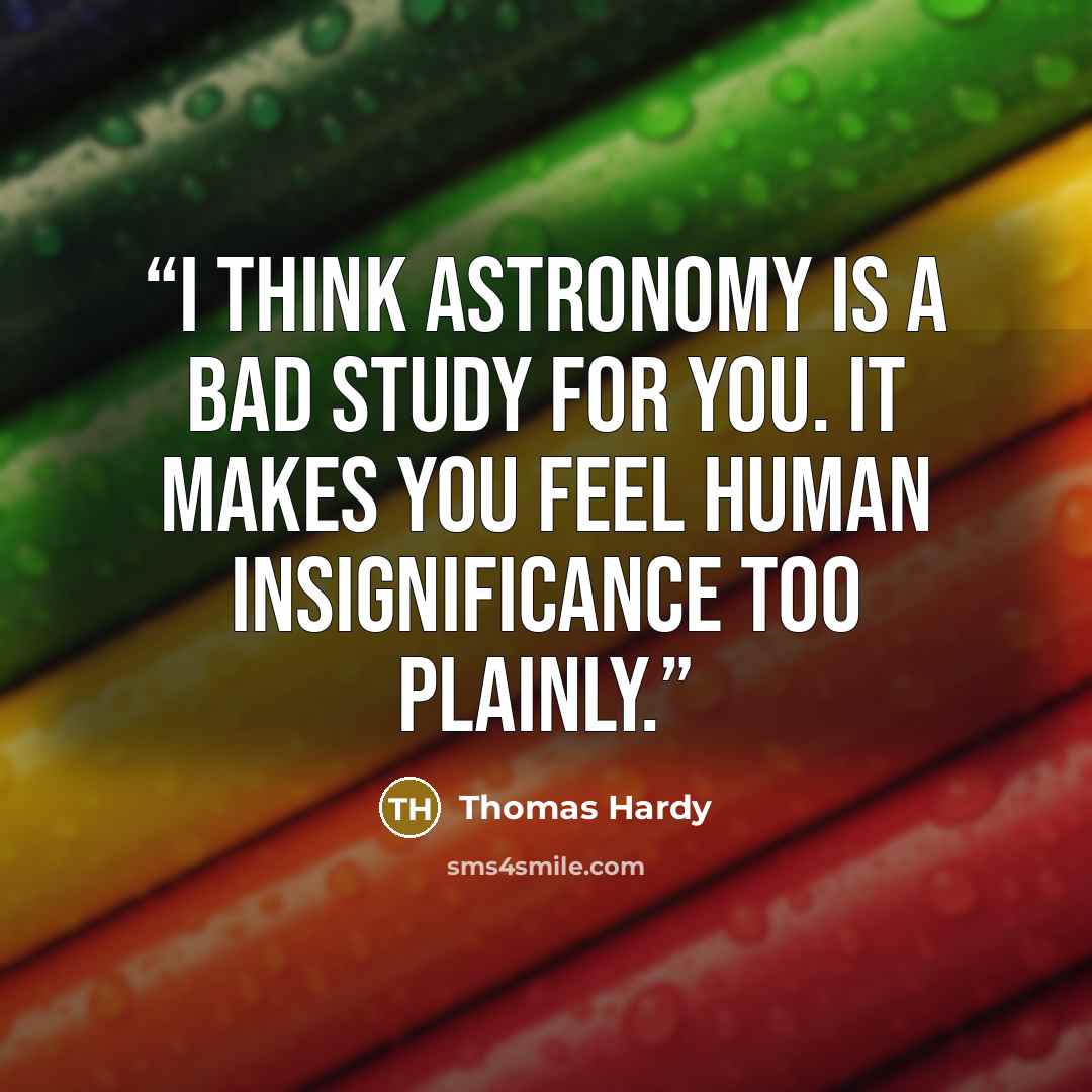 “I think astronomy is a bad study for you. It makes you feel human insignificance too plainly.” quote by Thomas Hardy