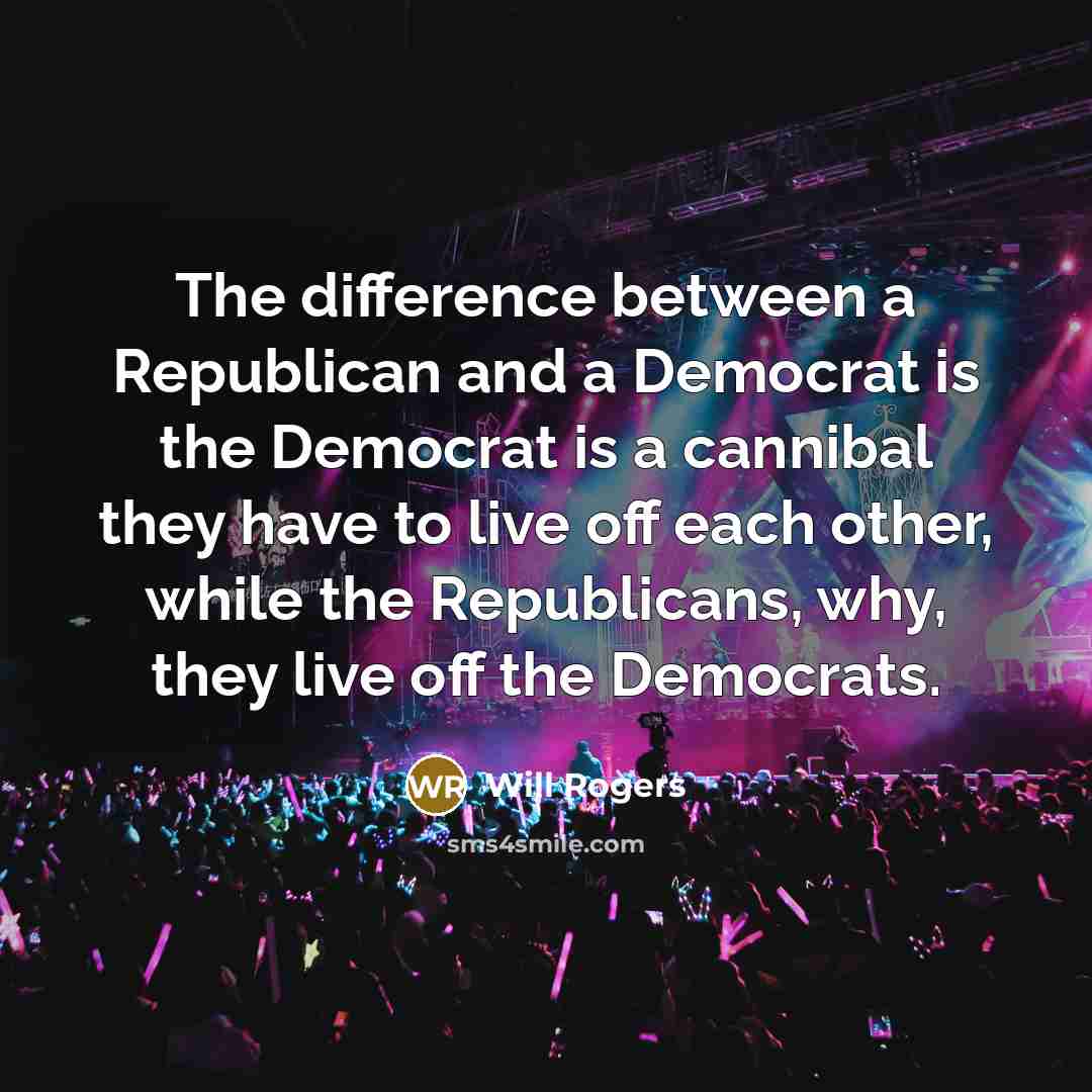 “The difference between a Republican and a Democrat is the Democrat is a cannibal they have to live off each other, while the Republicans, why, they live off the Democrats.” quote by Will Rogers