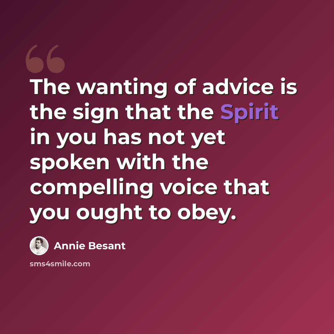“The wanting of advice is the sign that the Spirit in you has not yet spoken with the compelling voice that you ought to obey.” quote by Annie Besant