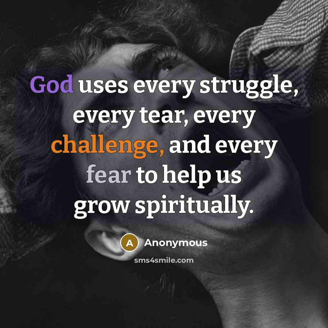 “God uses every struggle, every tear, every challenge, and every fear to help us grow spiritually.” quote by Anonymous