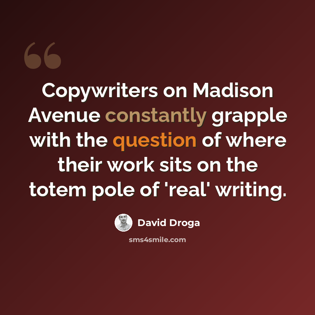 “Copywriters on Madison Avenue constantly grapple with the question of where their work sits on the totem pole of 'real' writing.” quote by David Droga