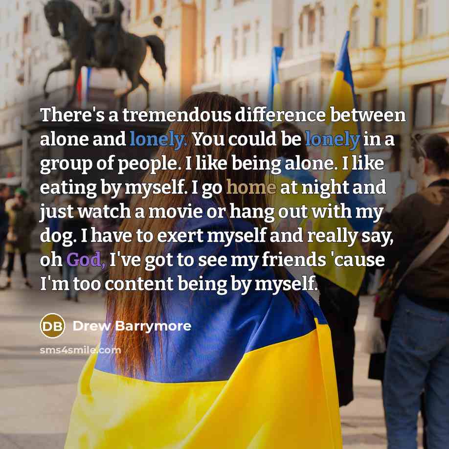 “There's a tremendous difference between alone and lonely. You could be lonely in a group of people. I like being alone. I like eating by myself. I go home at night and just watch a movie or hang out with my dog. I have to exert myself and really say, oh God, I've got to see my friends 'cause I'm…” quote by Drew Barrymore