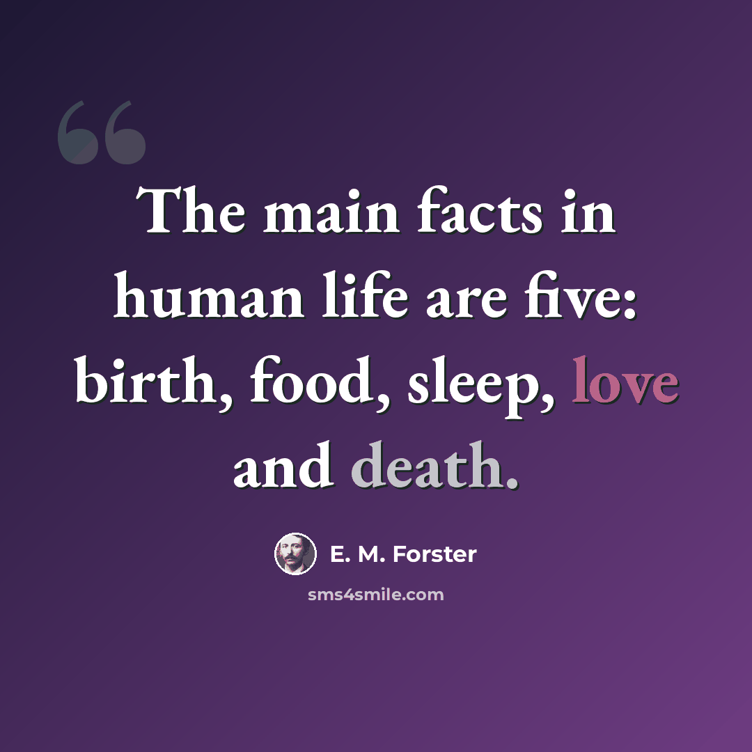 “The main facts in human life are five: birth, food, sleep, love and death.” quote by E. M. Forster