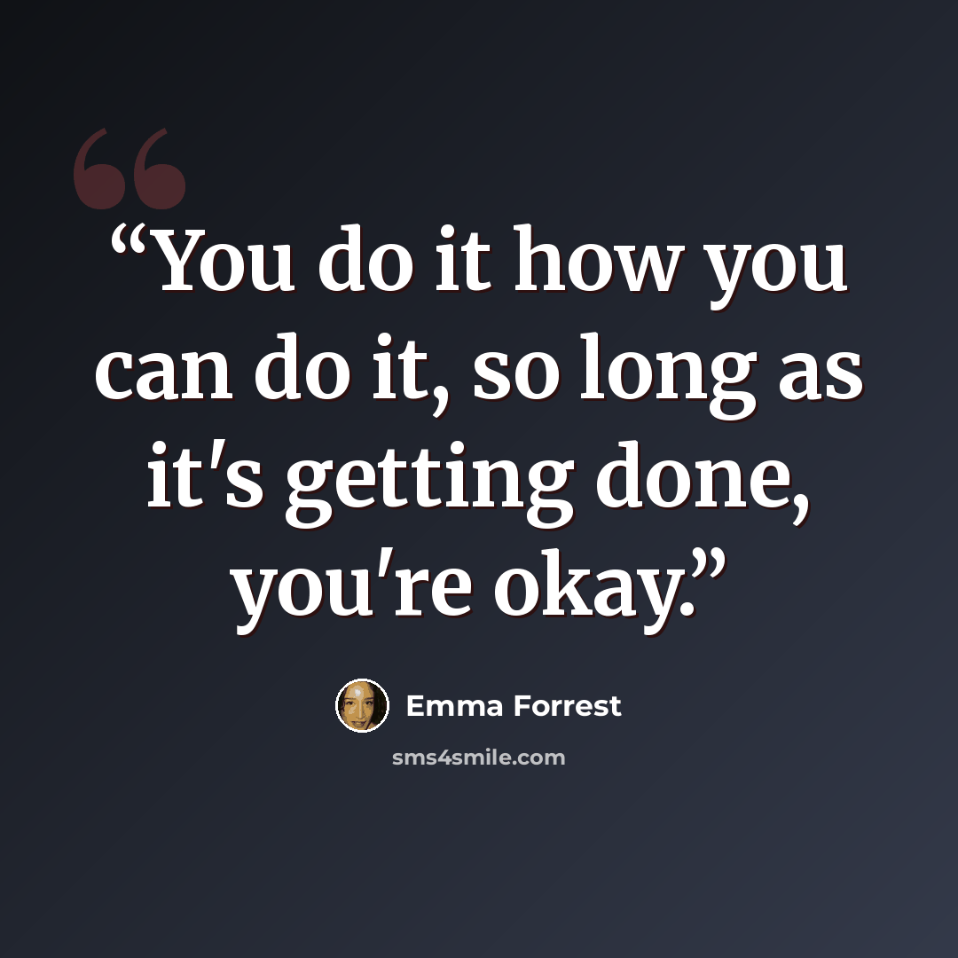 “You do it how you can do it, so long as it's getting done, you're okay.” quote by Emma Forrest