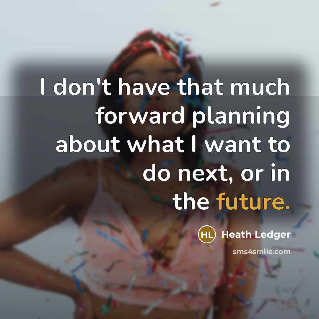 “I don't have that much forward planning about what I want to do next, or in the future.” quote by Heath Ledger