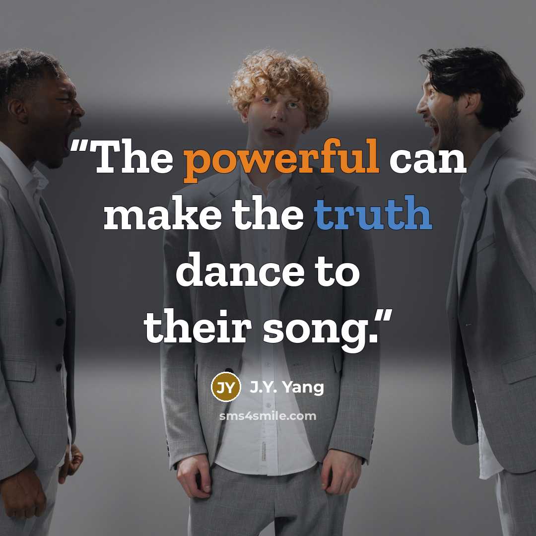 “The powerful can make the truth dance to their song.” quote by J.Y. Yang