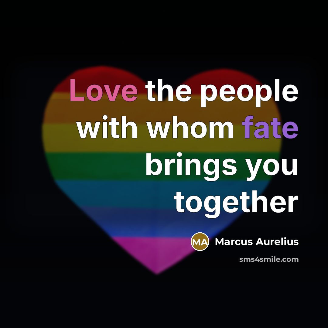 “Love the people with whom fate brings you together” quote by Marcus Aurelius