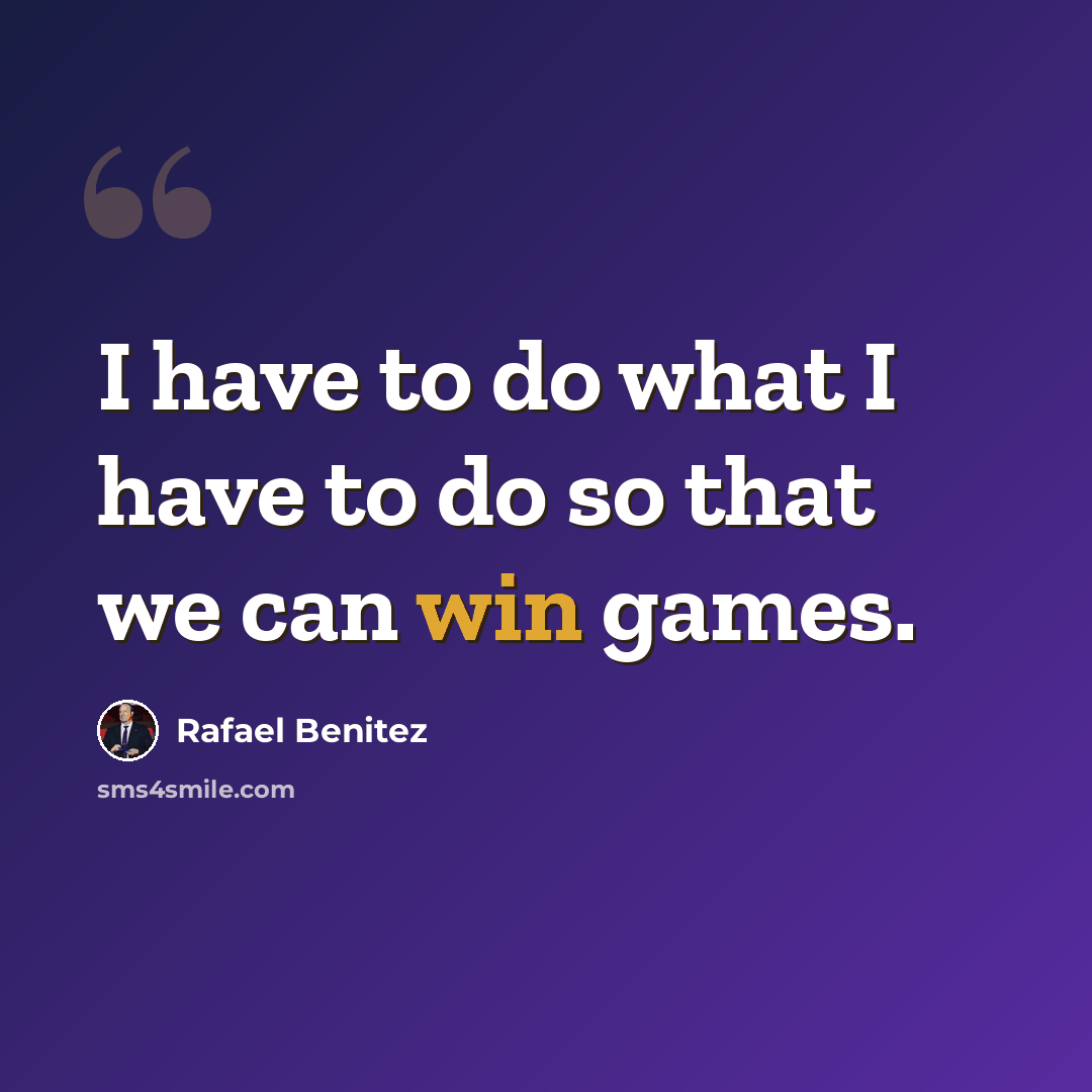 “I have to do what I have to do so that we can win games.” quote by Rafael Benitez