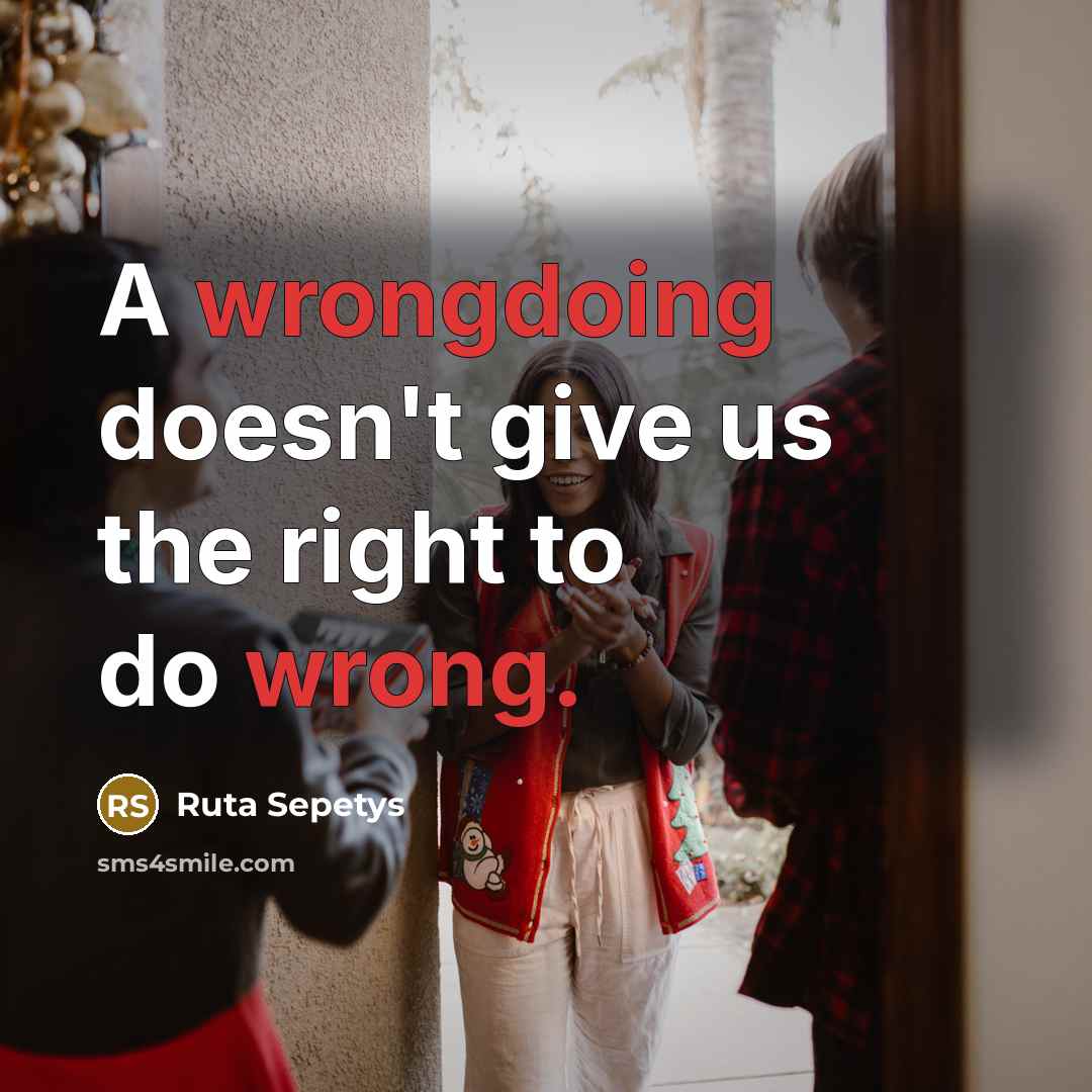 “A wrongdoing doesn't give us the right to do wrong.” quote by Ruta Sepetys