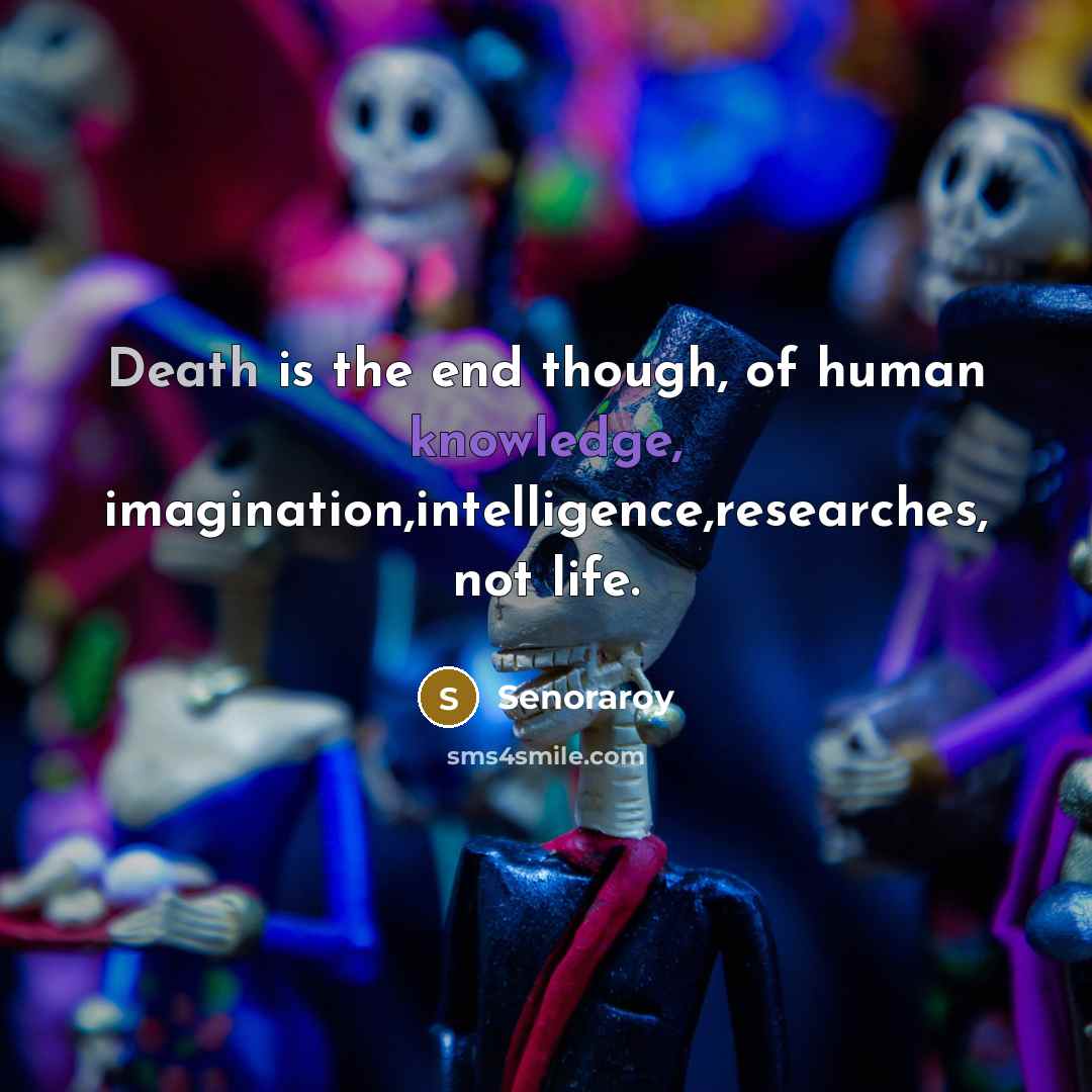 “Death is the end though, of human knowledge, imagination,intelligence,researches, not life.” quote by Senoraroy
