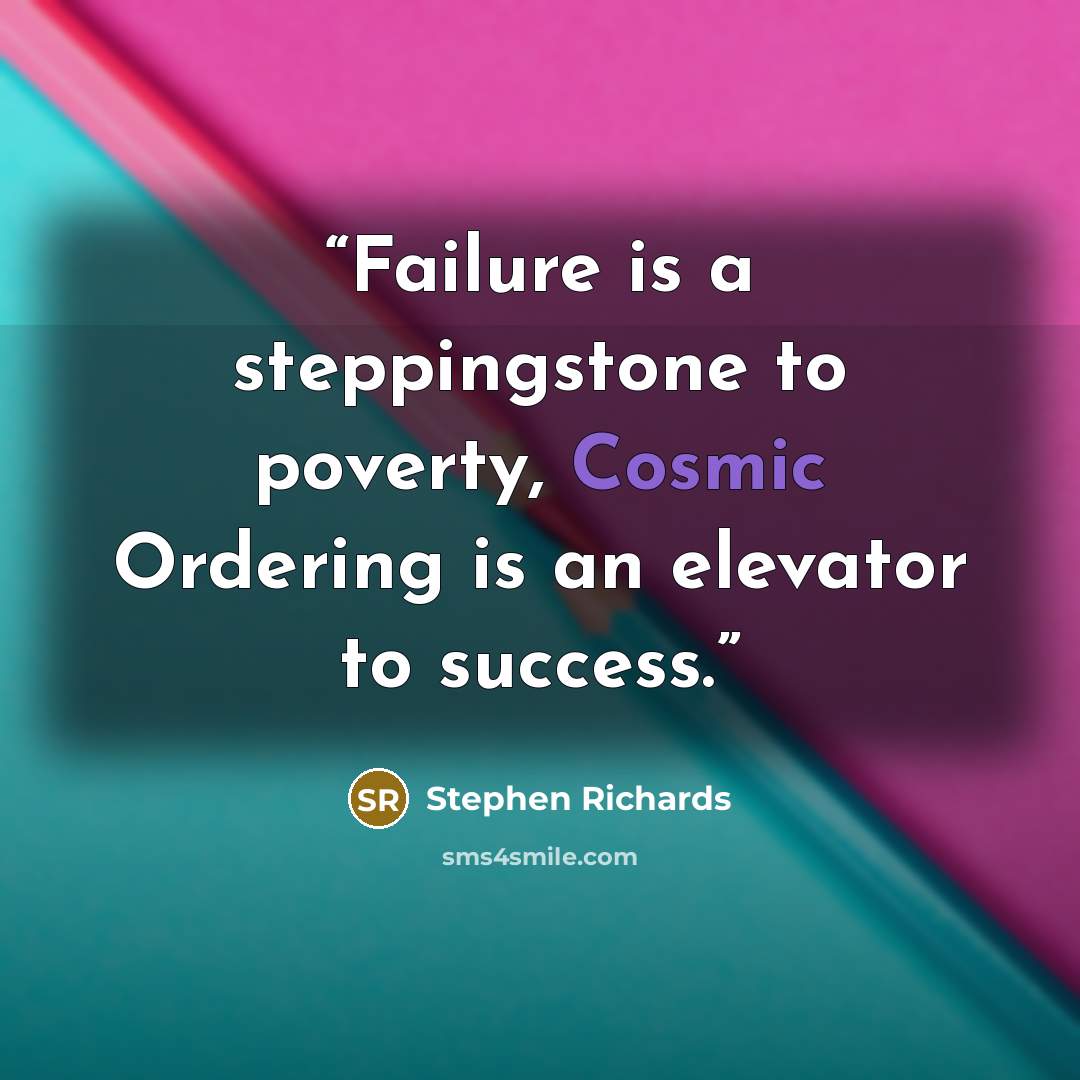 “Failure is a steppingstone to poverty, Cosmic Ordering is an elevator to success.” quote by Stephen Richards