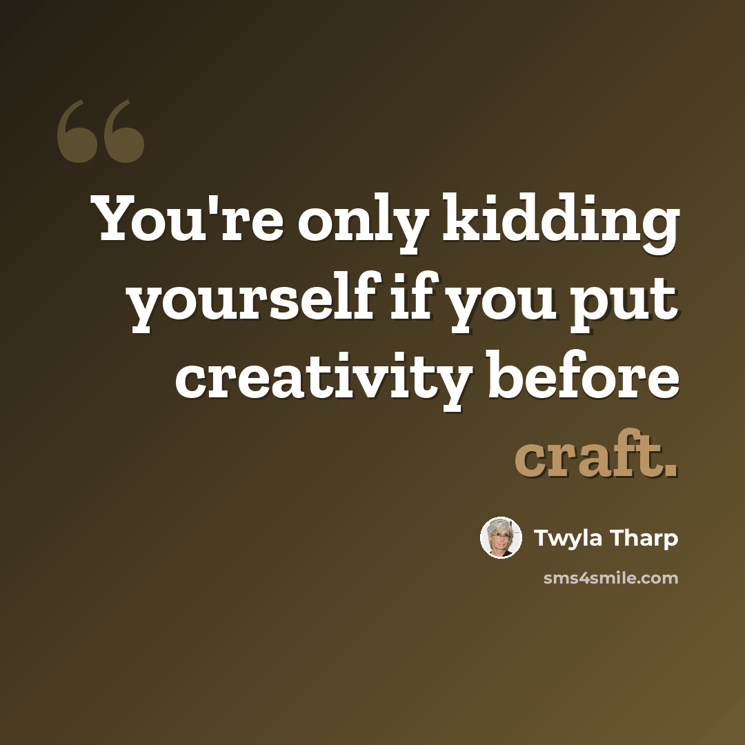“You're only kidding yourself if you put creativity before craft.” quote by Twyla Tharp
