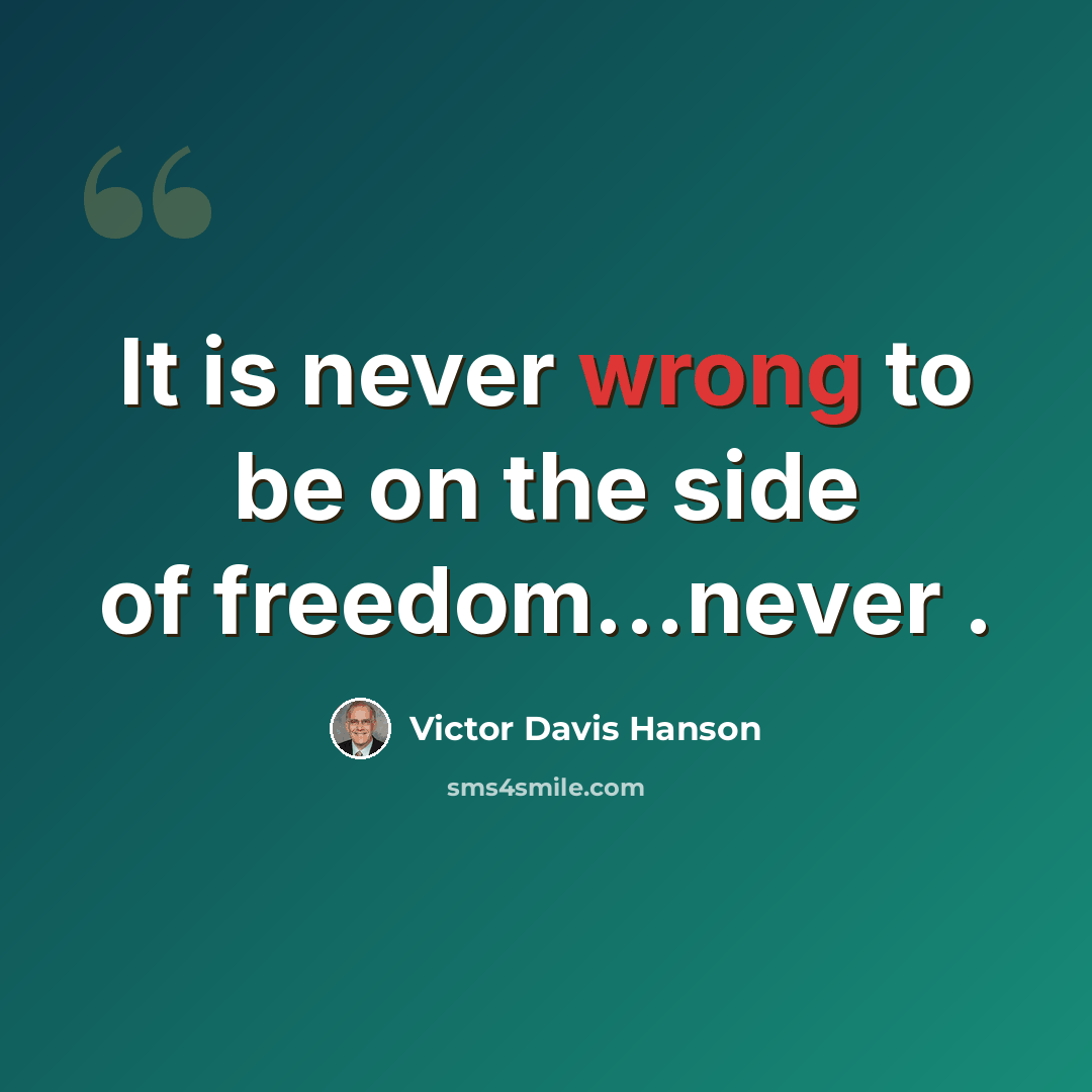 “It is never wrong to be on the side of freedom...never .” quote by Victor Davis Hanson