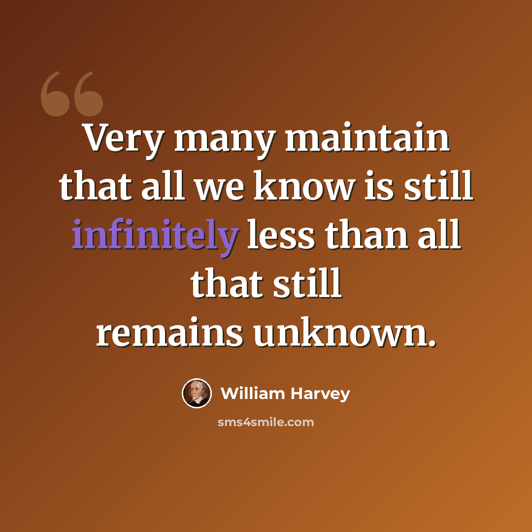 “Very many maintain that all we know is still infinitely less than all that still remains unknown.” quote by William Harvey