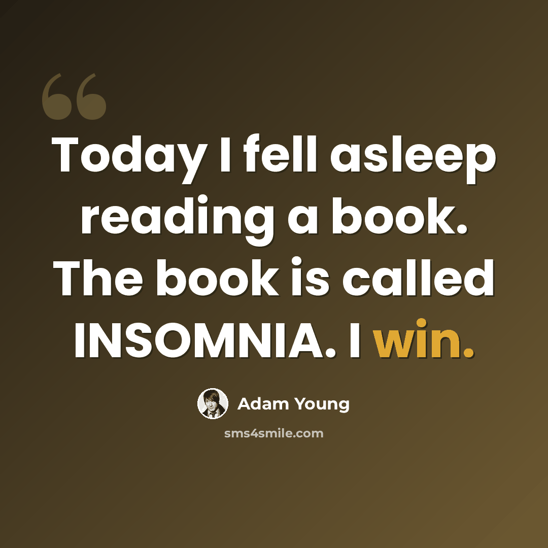“Today I fell asleep reading a book. The book is called INSOMNIA. I win.” quote by Adam Young