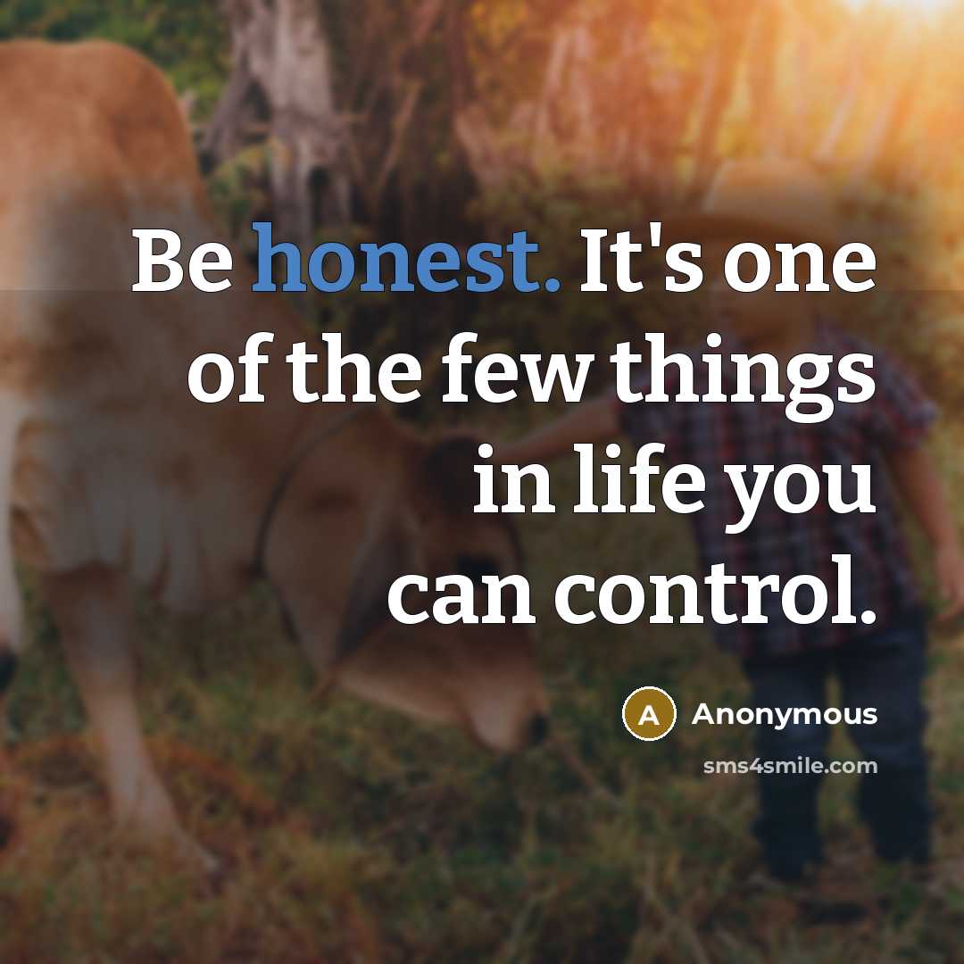 “Be honest. It's one of the few things in life you can control.” quote by Anonymous