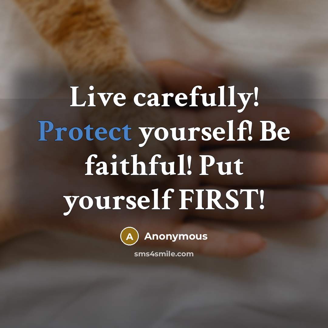 “Live carefully! Protect yourself! Be faithful! Put yourself FIRST!” quote by Anonymous