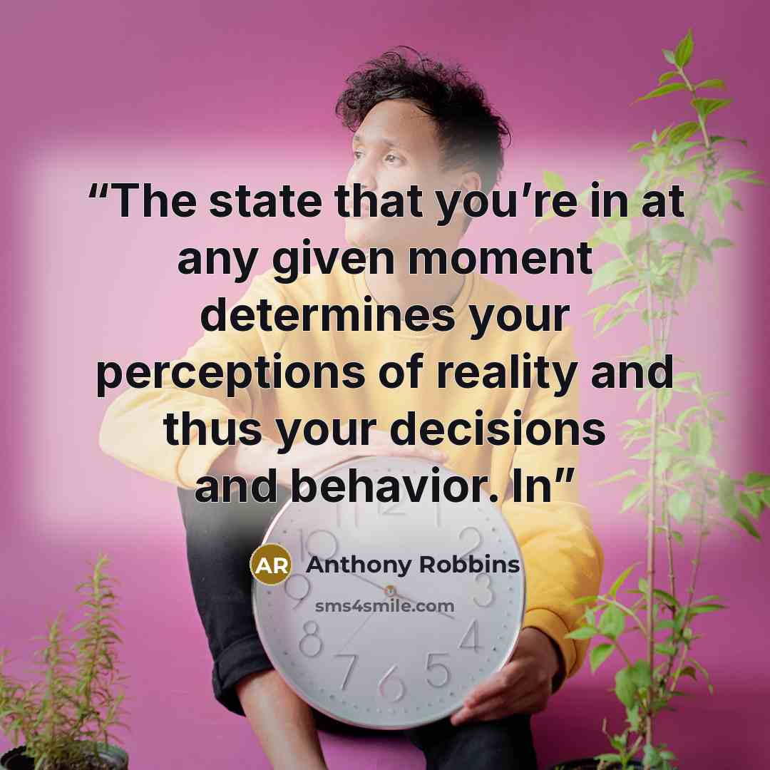 “The state that you’re in at any given moment determines your perceptions of reality and thus your decisions and behavior. In” quote by Anthony Robbins