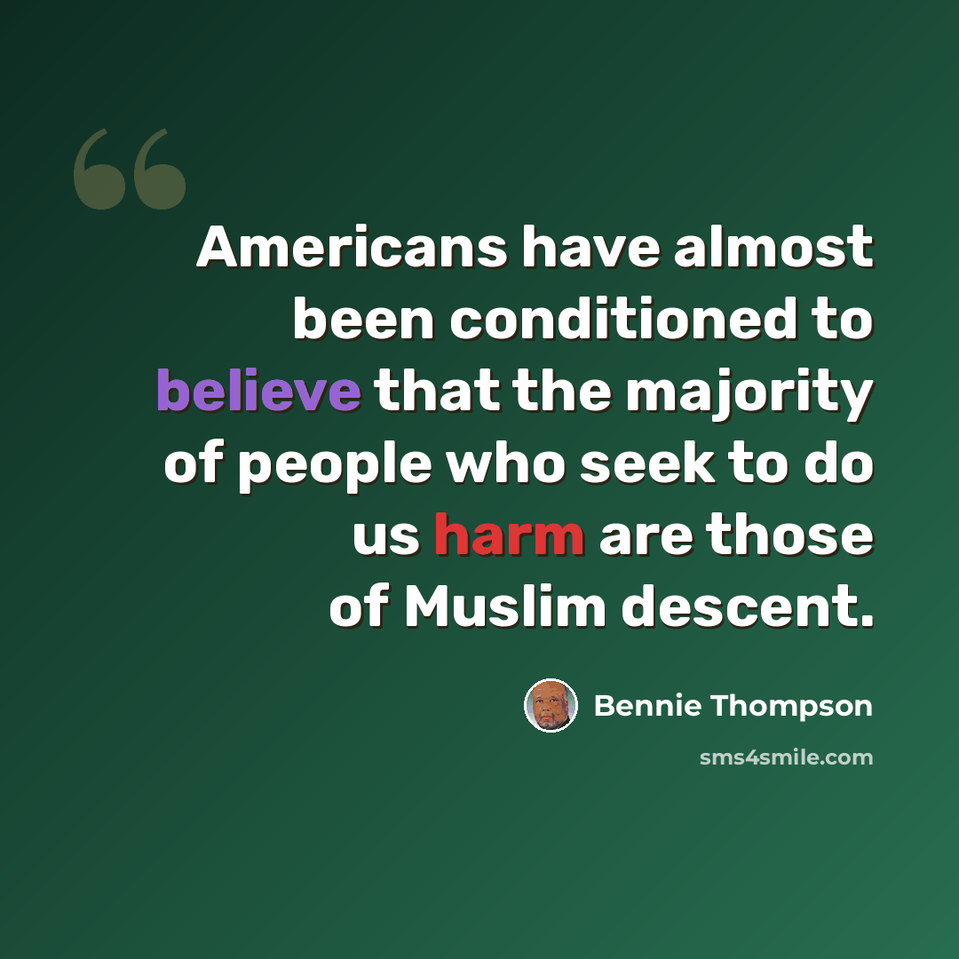 “Americans have almost been conditioned to believe that the majority of people who seek to do us harm are those of Muslim descent.” quote by Bennie Thompson