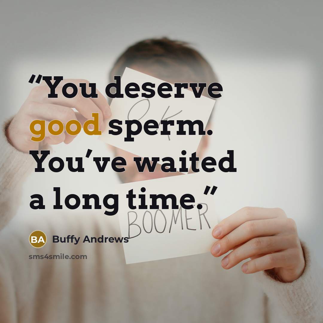 “You deserve good sperm. You’ve waited a long time.” quote by Buffy Andrews