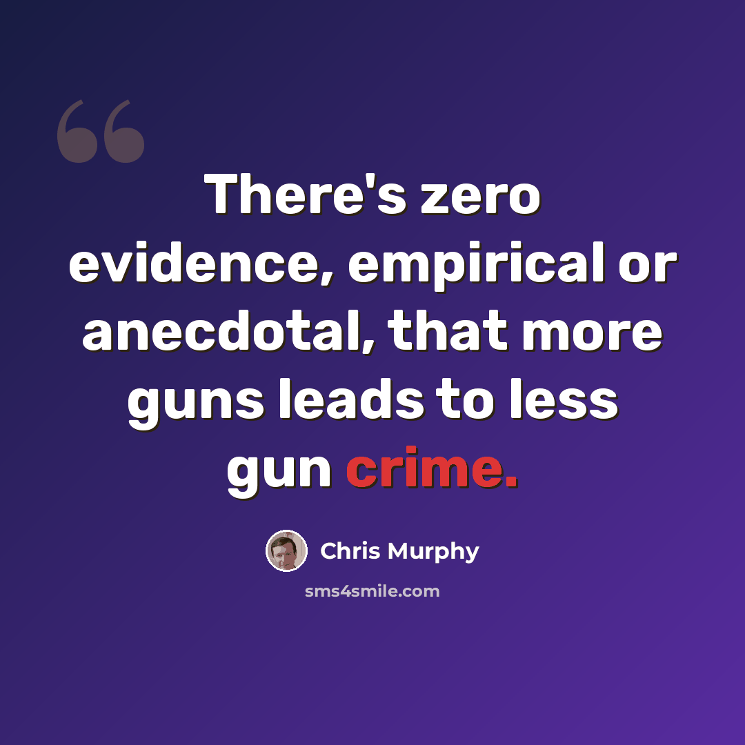 “There's zero evidence, empirical or anecdotal, that more guns leads to less gun crime.” quote by Chris Murphy