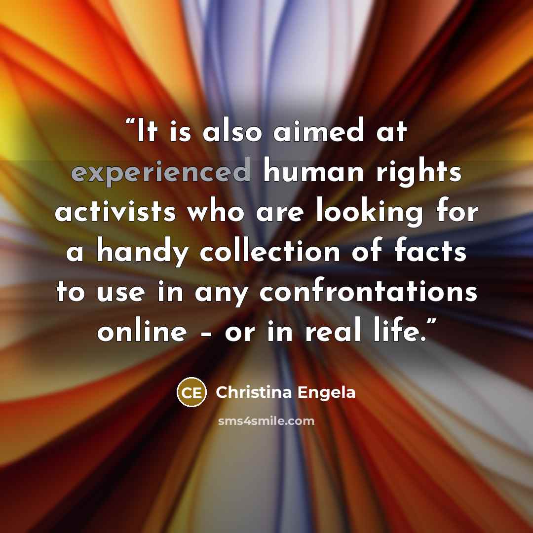 “It is also aimed at experienced human rights activists who are looking for a handy collection of facts to use in any confrontations online – or in real life.” quote by Christina Engela
