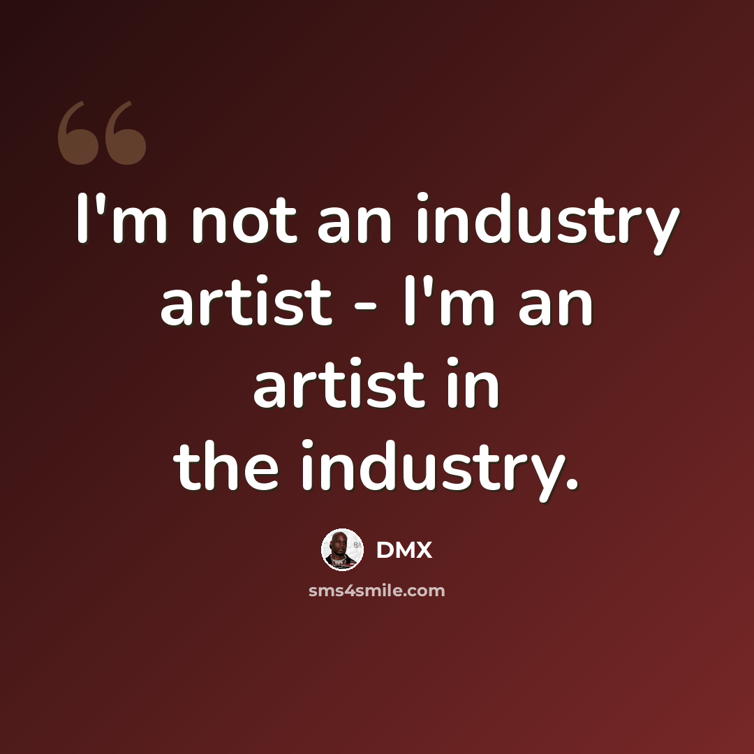 “I'm not an industry artist - I'm an artist in the industry.” quote by DMX