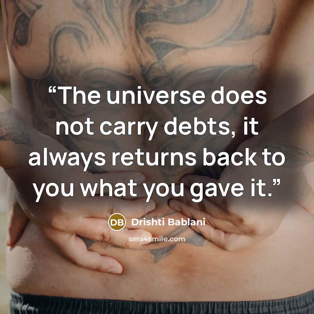 “The universe does not carry debts, it always returns back to you what you gave it.” quote by Drishti Bablani