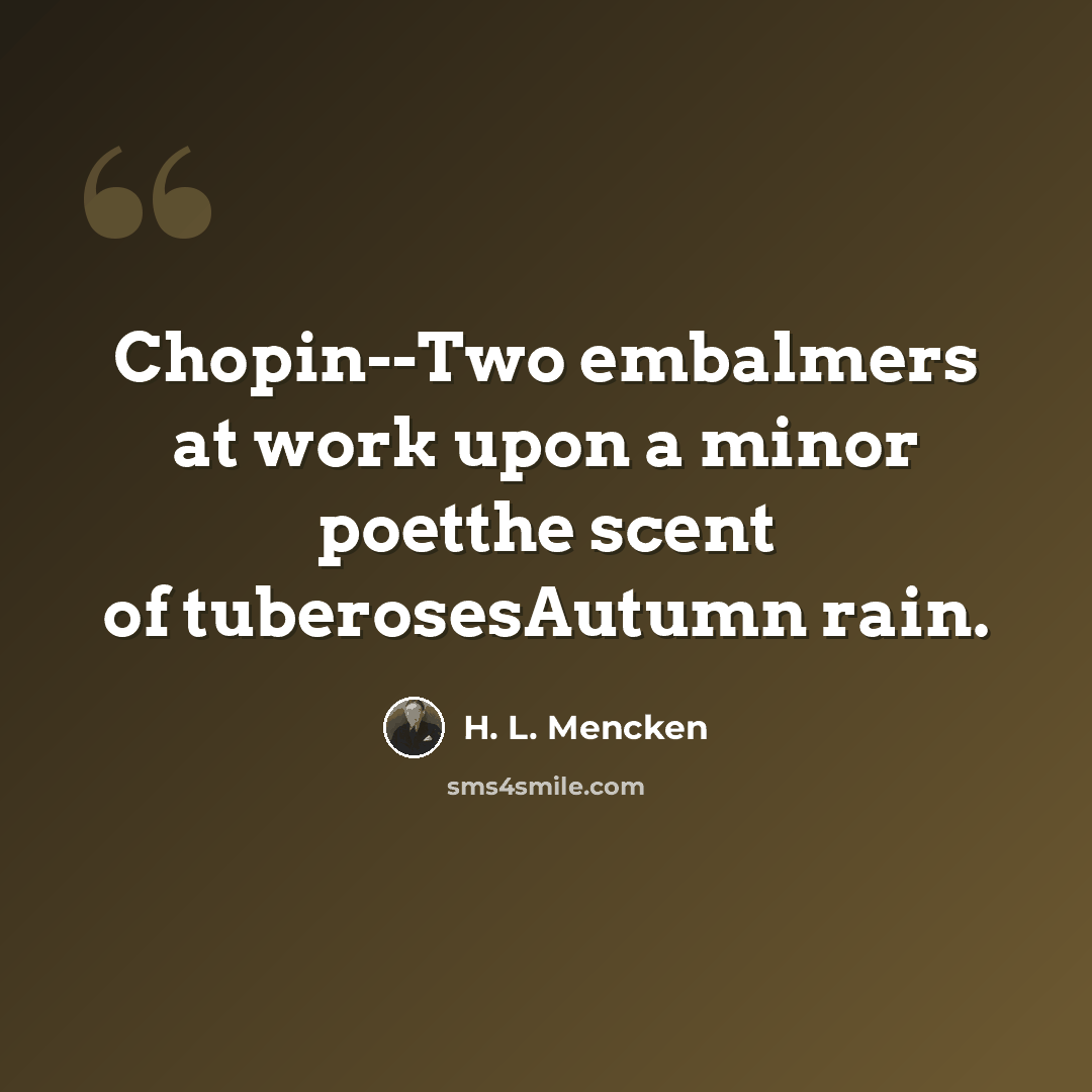 “Chopin--Two embalmers at work upon a minor poetthe scent of tuberosesAutumn rain.” quote by H. L. Mencken