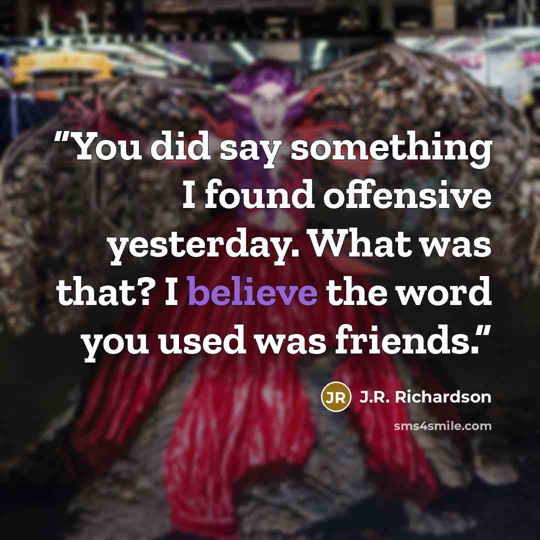 “You did say something I found offensive yesterday. What was that? I believe the word you used was friends.” quote by J.R. Richardson