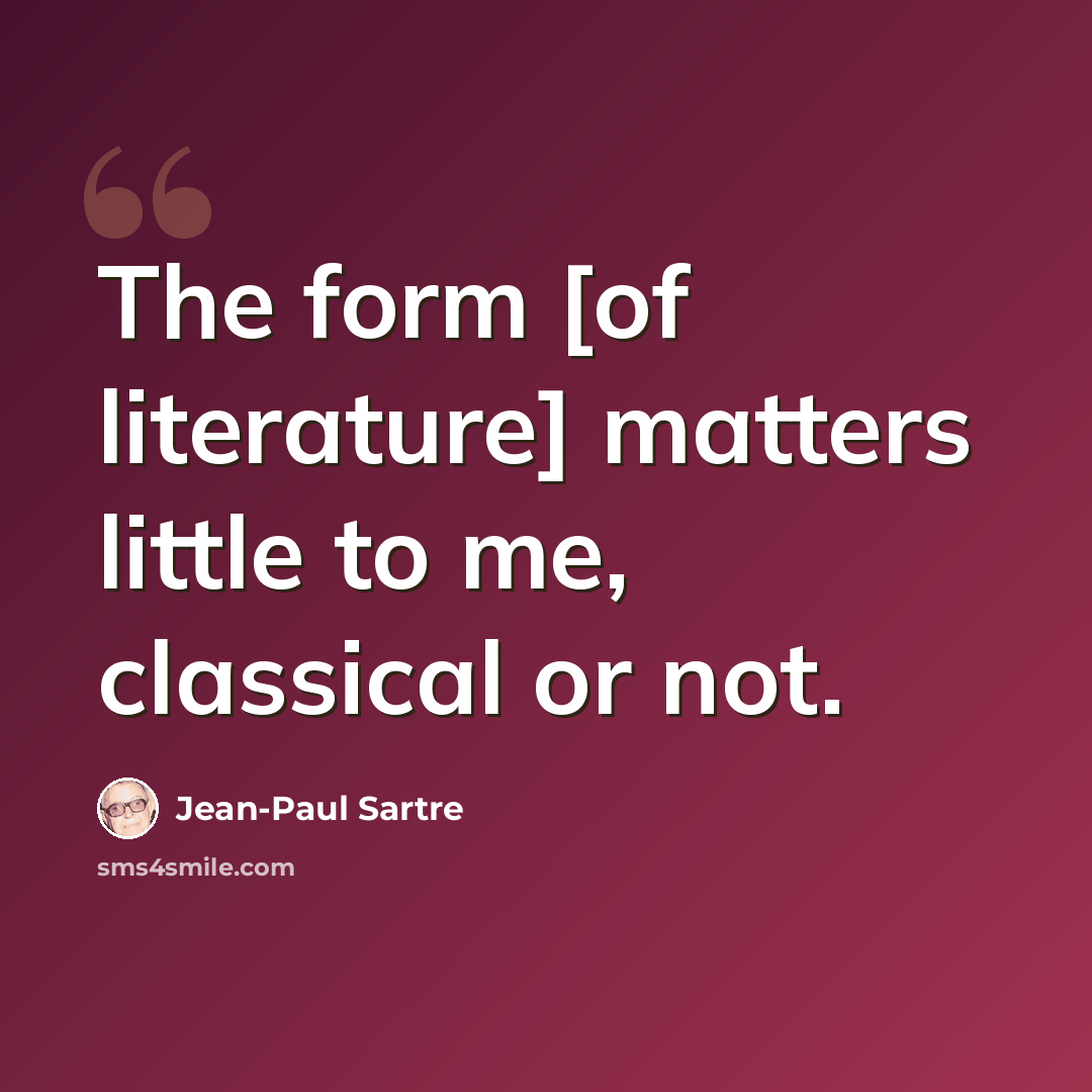 “The form [of literature] matters little to me, classical or not.” quote by Jean-Paul Sartre