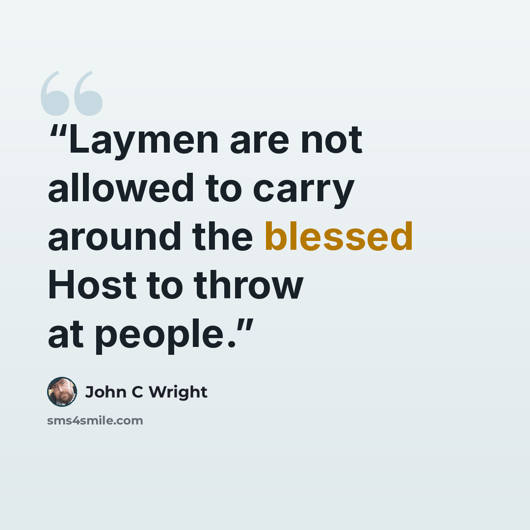 “Laymen are not allowed to carry around the blessed Host to throw at people.” quote by John C Wright