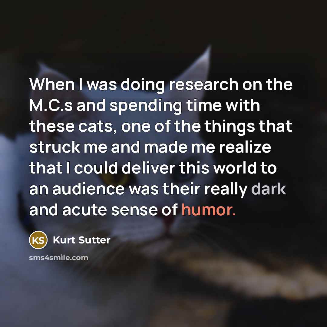 “When I was doing research on the M.C.s and spending time with these cats, one of the things that struck me and made me realize that I could deliver this world to an audience was their really dark and acute sense of humor.” quote by Kurt Sutter