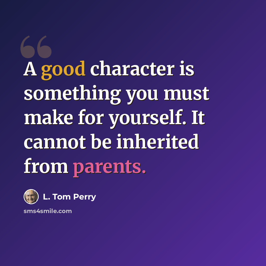 “A good character is something you must make for yourself. It cannot be inherited from parents.” quote by L. Tom Perry