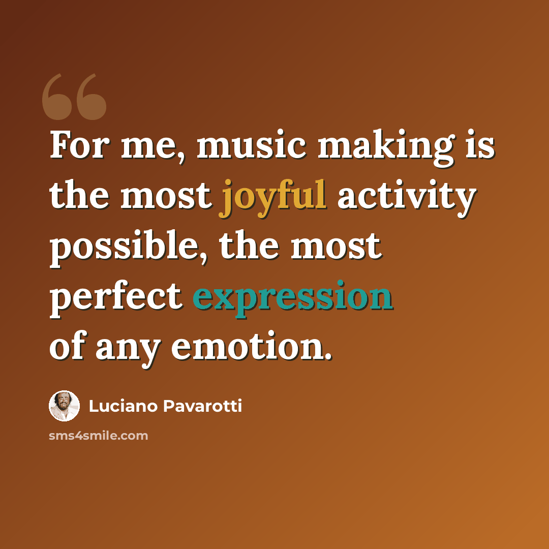 “For me, music making is the most joyful activity possible, the most perfect expression of any emotion.” quote by Luciano Pavarotti