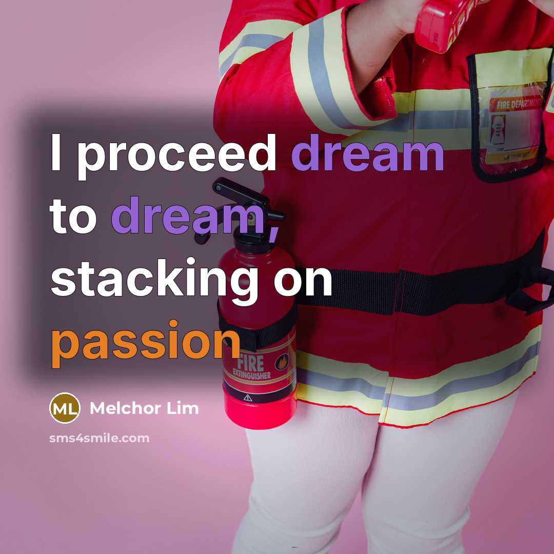 “I proceed dream to dream, stacking on passion” quote by Melchor Lim