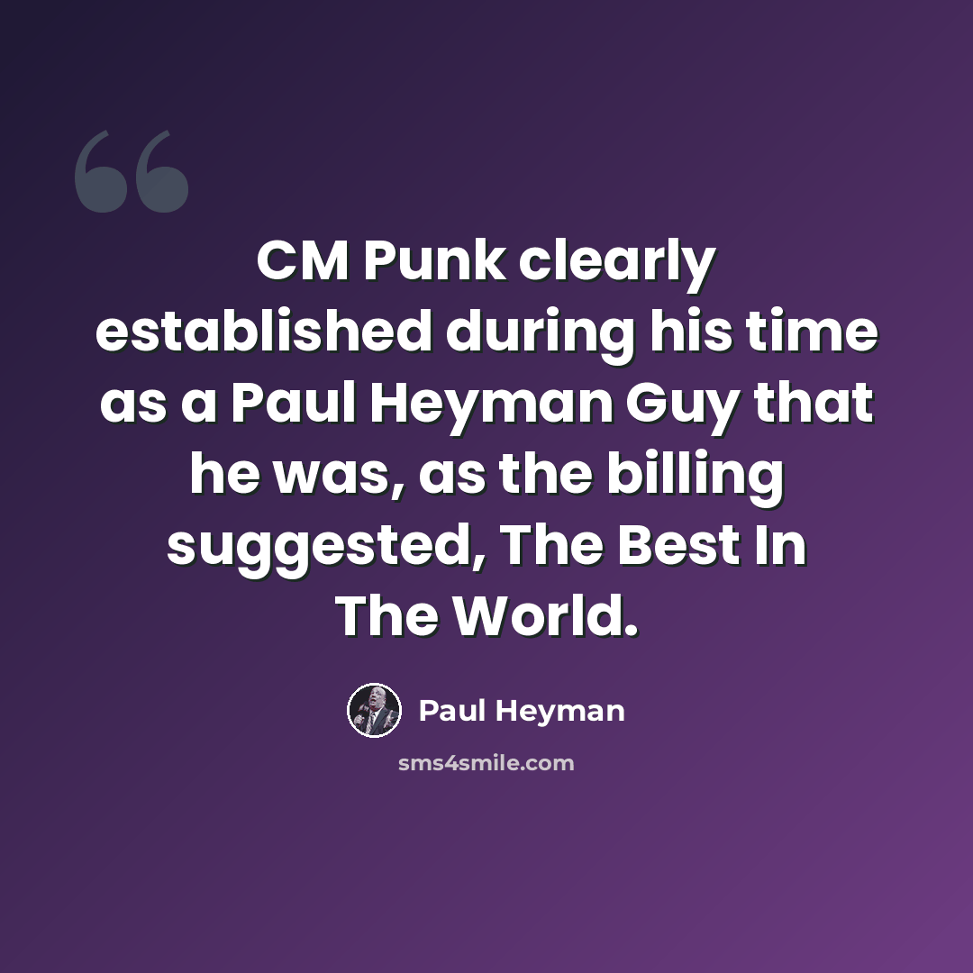 “CM Punk clearly established during his time as a Paul Heyman Guy that he was, as the billing suggested, The Best In The World.” quote by Paul Heyman