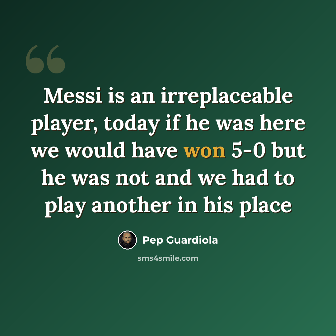 “Messi is an irreplaceable player, today if he was here we would have won 5-0 but he was not and we had to play another in his place” quote by Pep Guardiola