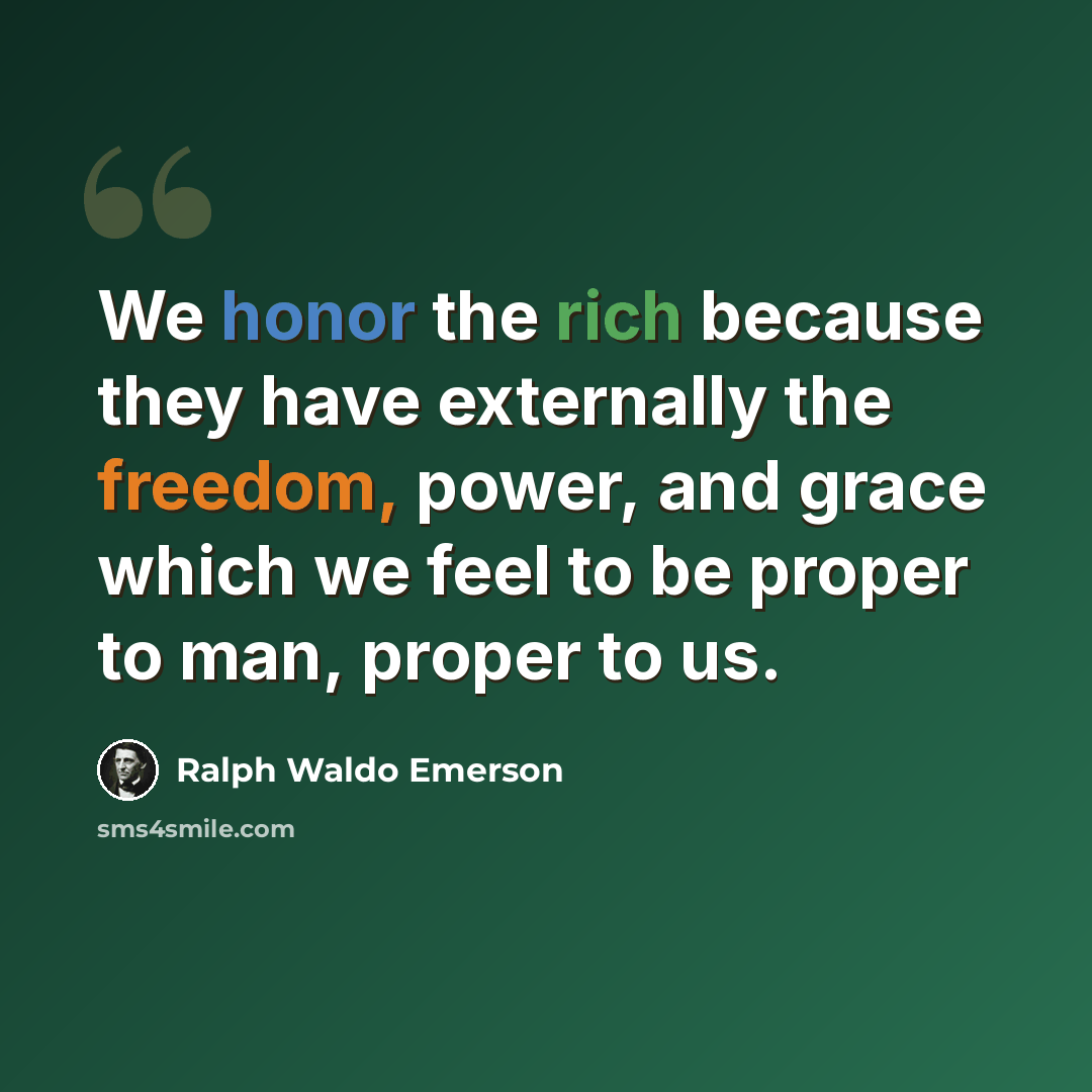 “We honor the rich because they have externally the freedom, power, and grace which we feel to be proper to man, proper to us.” quote by Ralph Waldo Emerson