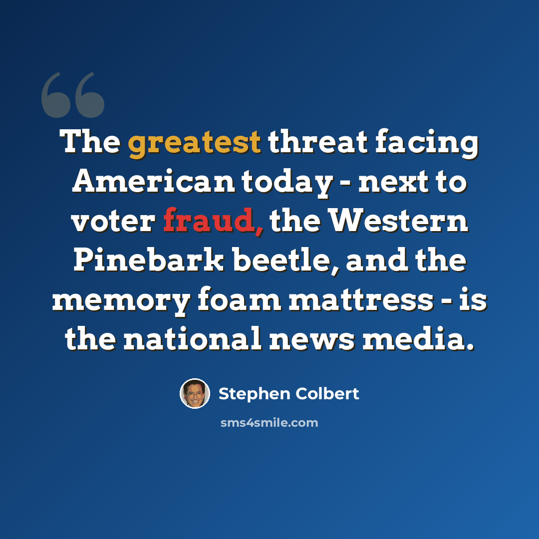 “The greatest threat facing American today - next to voter fraud, the Western Pinebark beetle, and the memory foam mattress - is the national news media.” quote by Stephen Colbert