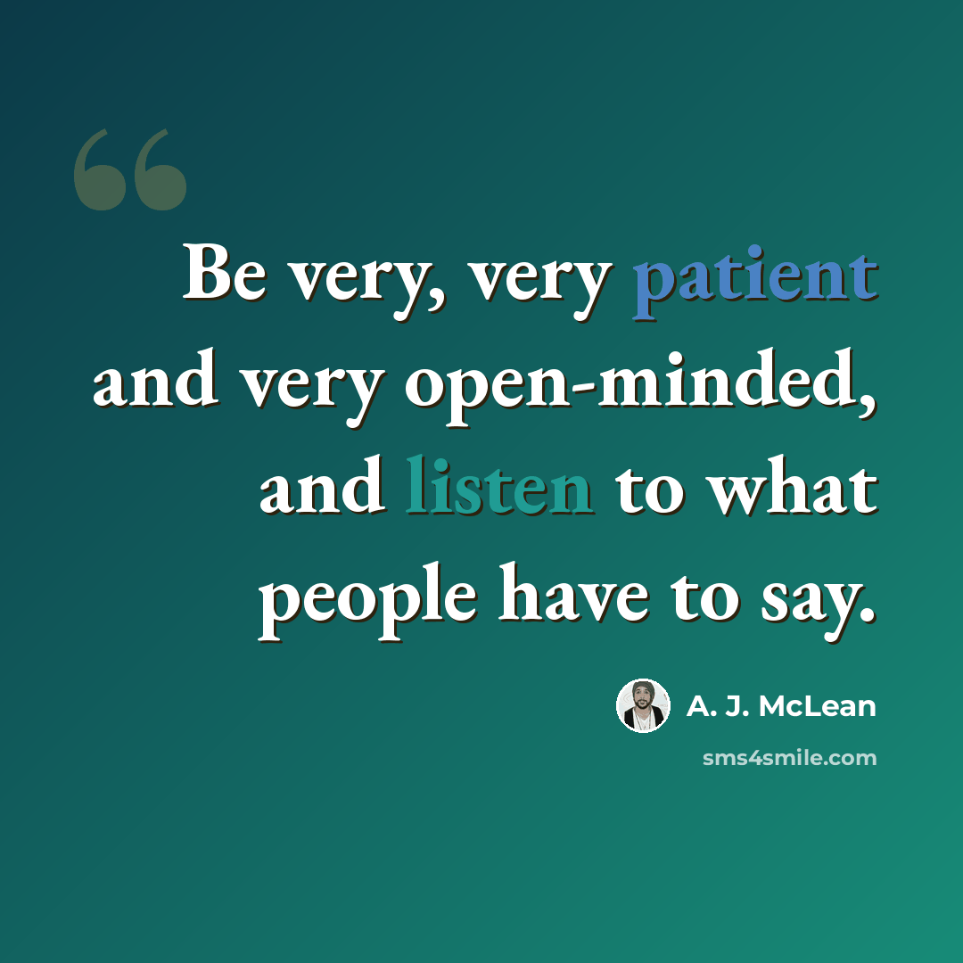“Be very, very patient and very open-minded, and listen to what people have to say.” quote by A. J. McLean