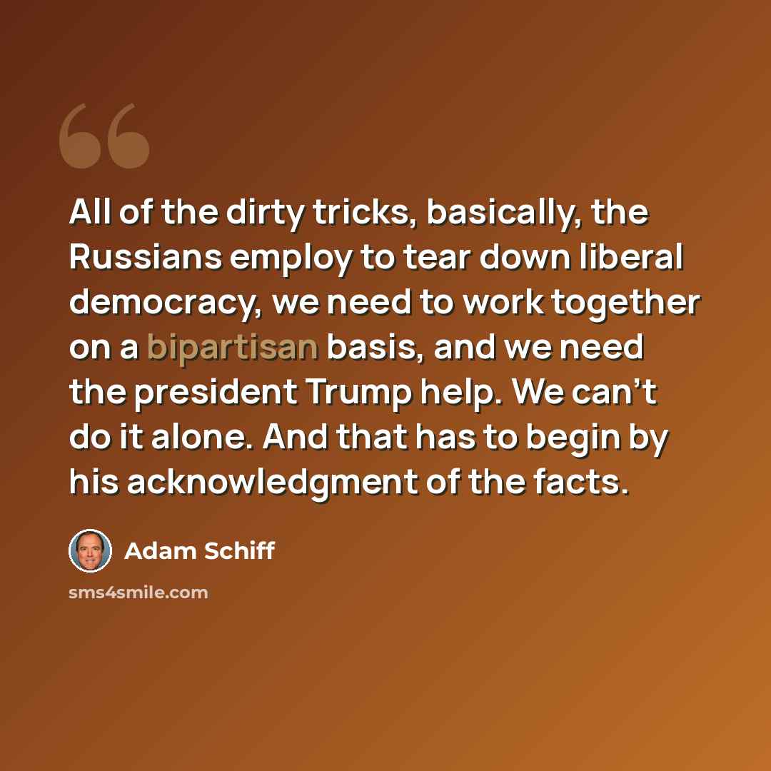 “All of the dirty tricks, basically, the Russians employ to tear down liberal democracy, we need to work together on a bipartisan basis, and we need the president Trump help. We can't do it alone. And that has to begin by his acknowledgment of the facts.” quote by Adam Schiff