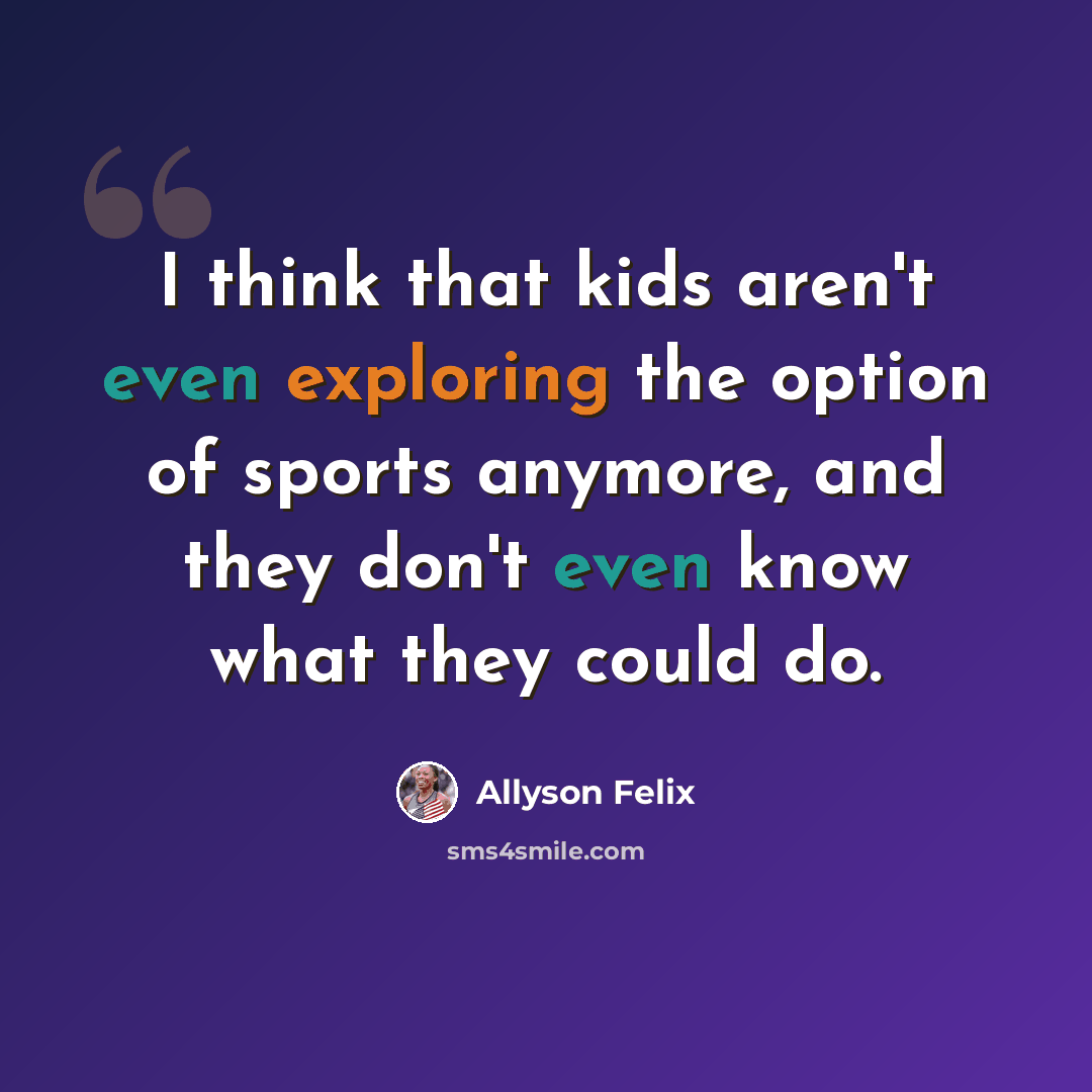 “I think that kids aren't even exploring the option of sports anymore, and they don't even know what they could do.” quote by Allyson Felix