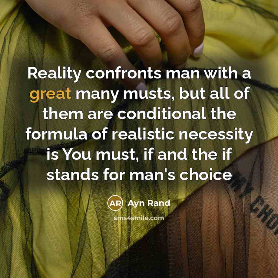 “Reality confronts man with a great many musts, but all of them are conditional the formula of realistic necessity is You must, if and the if stands for man's choice” quote by Ayn Rand