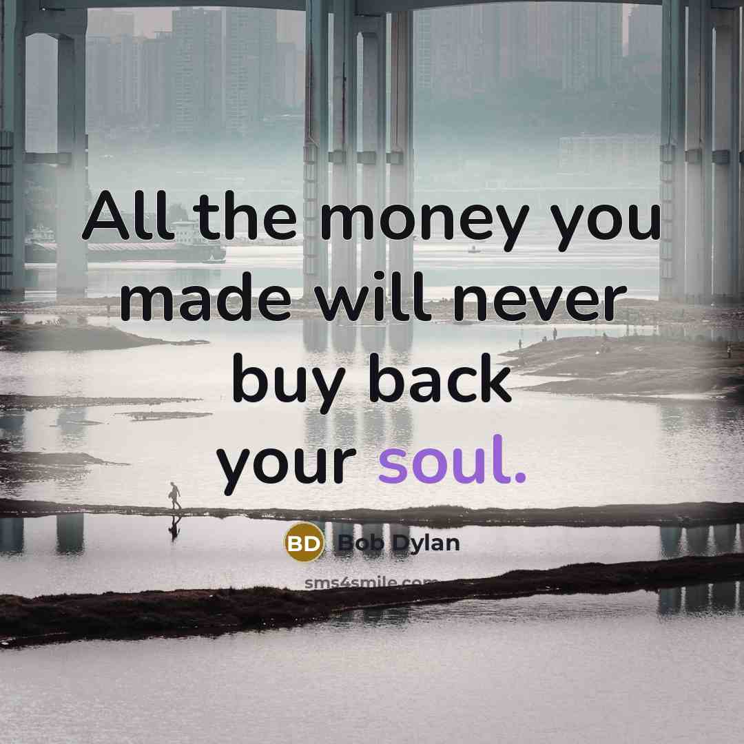 “All the money you made will never buy back your soul.” quote by Bob Dylan